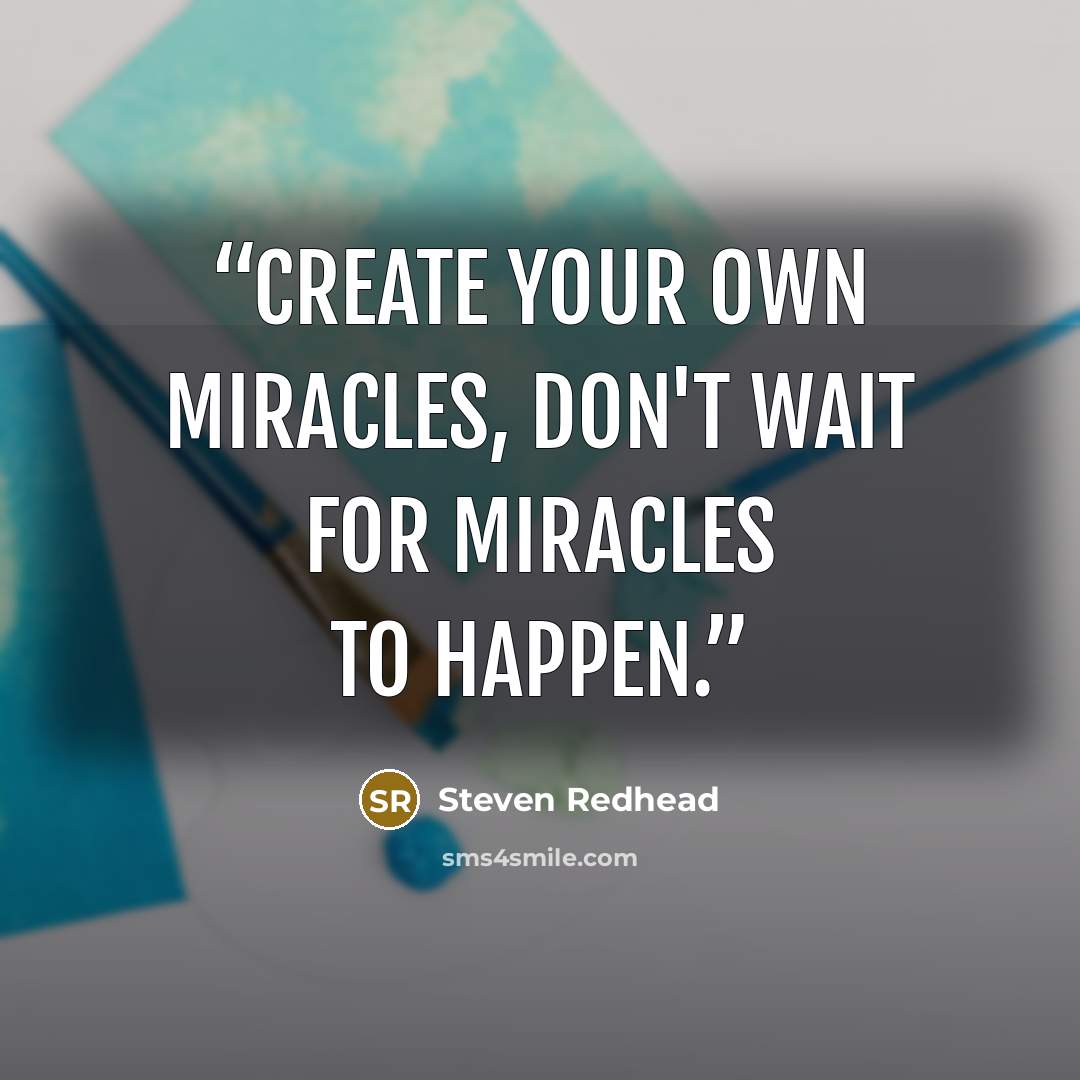 “Create Your Own Miracles, don't wait for Miracles to happen.” quote by steven redhead