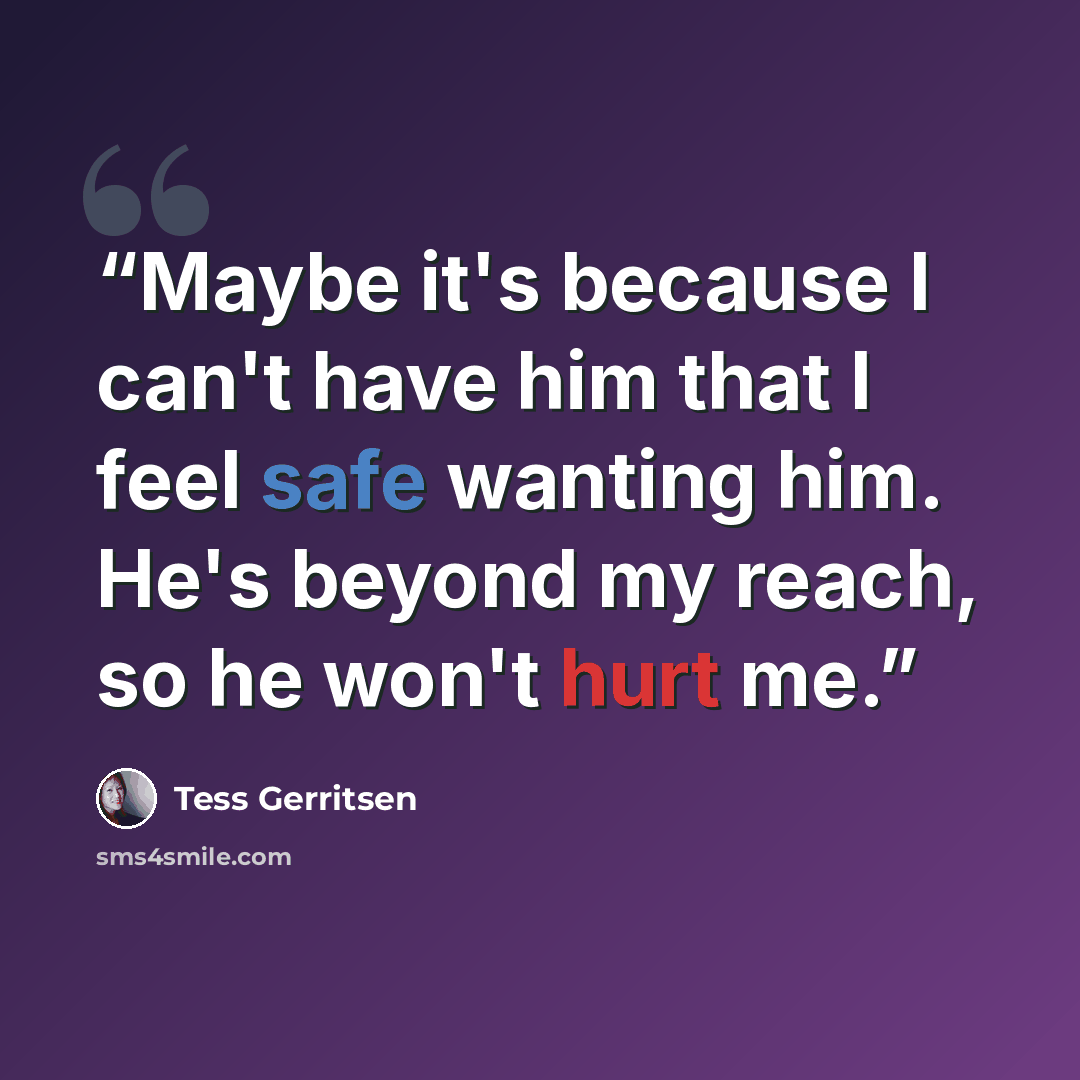 “Maybe it's because I can't have him that I feel safe wanting him. He's beyond my reach, so he won't hurt me.” quote by Tess Gerritsen