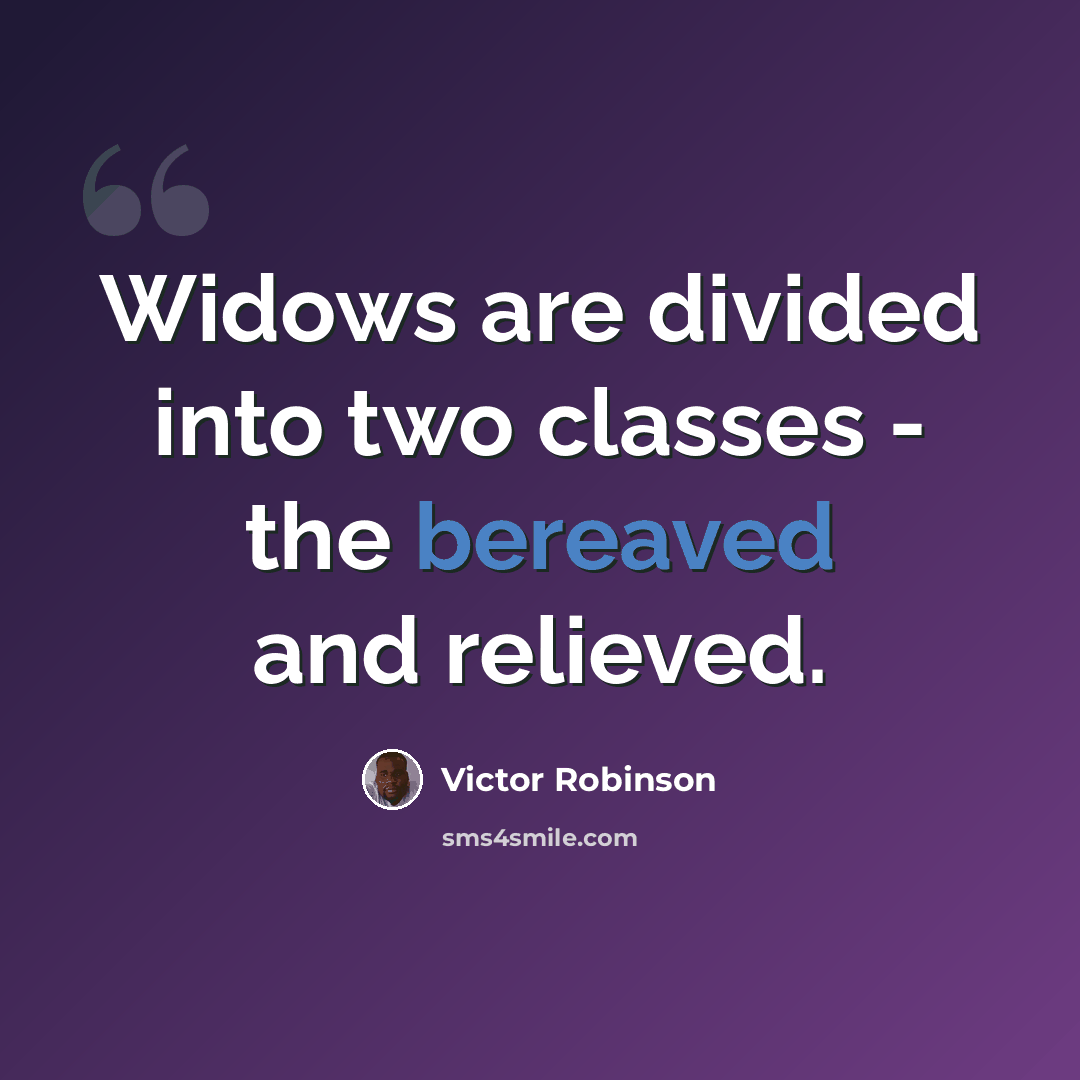 “Widows are divided into two classes - the bereaved and relieved.” quote by Victor Robinson