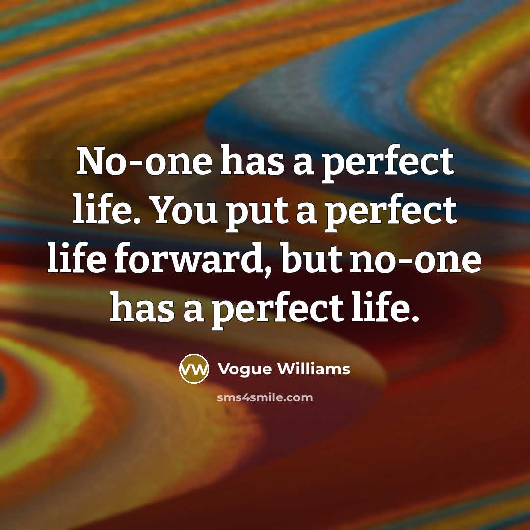 “No-one has a perfect life. You put a perfect life forward, but no-one has a perfect life.” quote by Vogue Williams