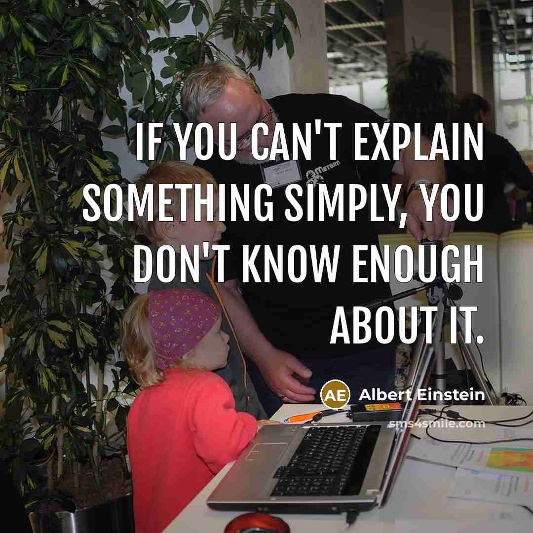 “If you can't explain something simply, you don't know enough about it.” quote by Albert Einstein