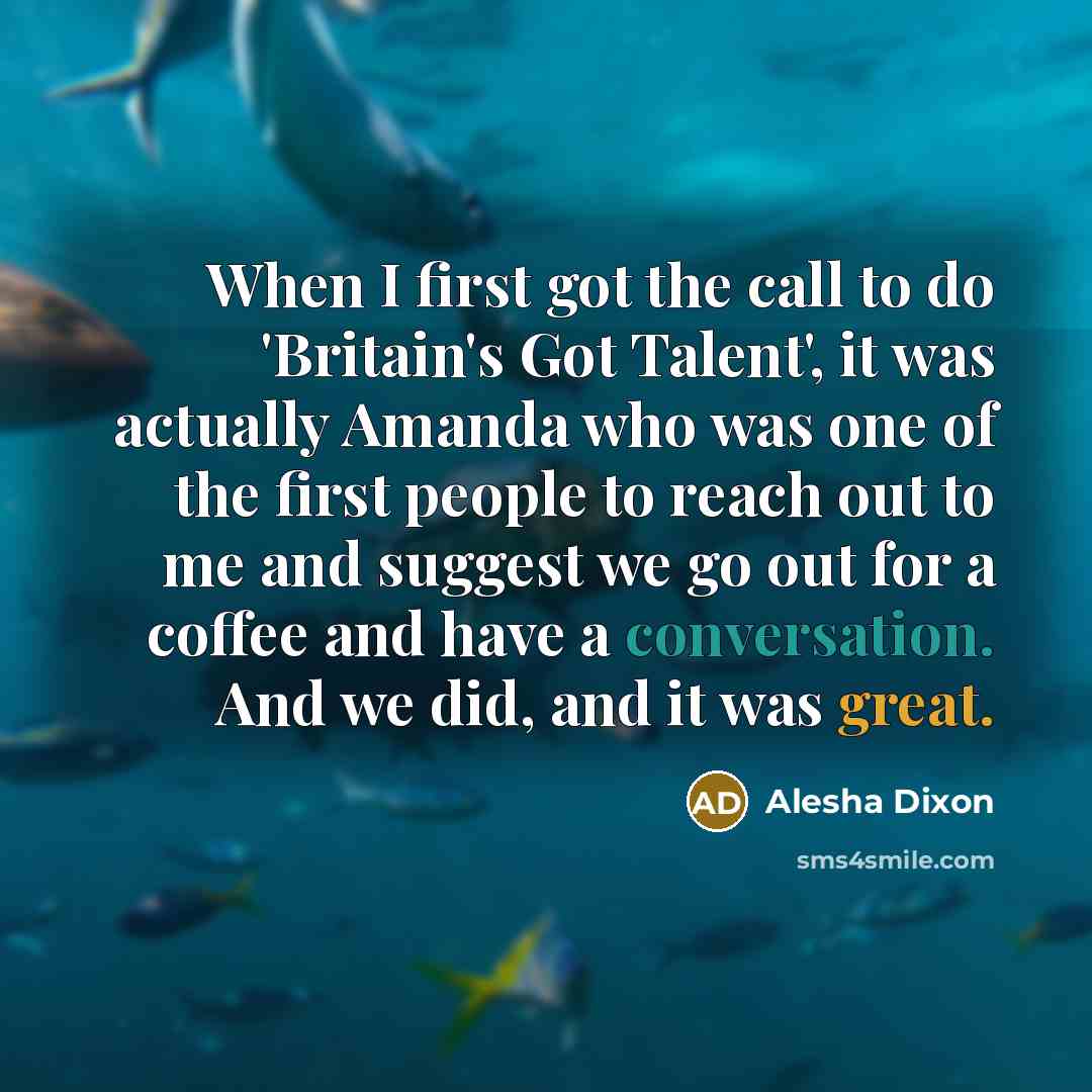 “When I first got the call to do 'Britain's Got Talent', it was actually Amanda who was one of the first people to reach out to me and suggest we go out for a coffee and have a conversation. And we did, and it was great.” quote by Alesha Dixon