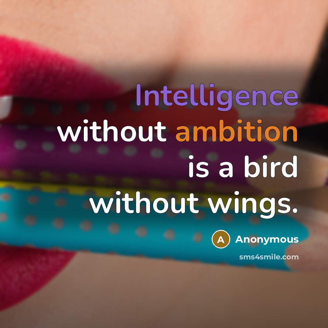 “Intelligence without ambition is a bird without wings.” quote by Anonymous