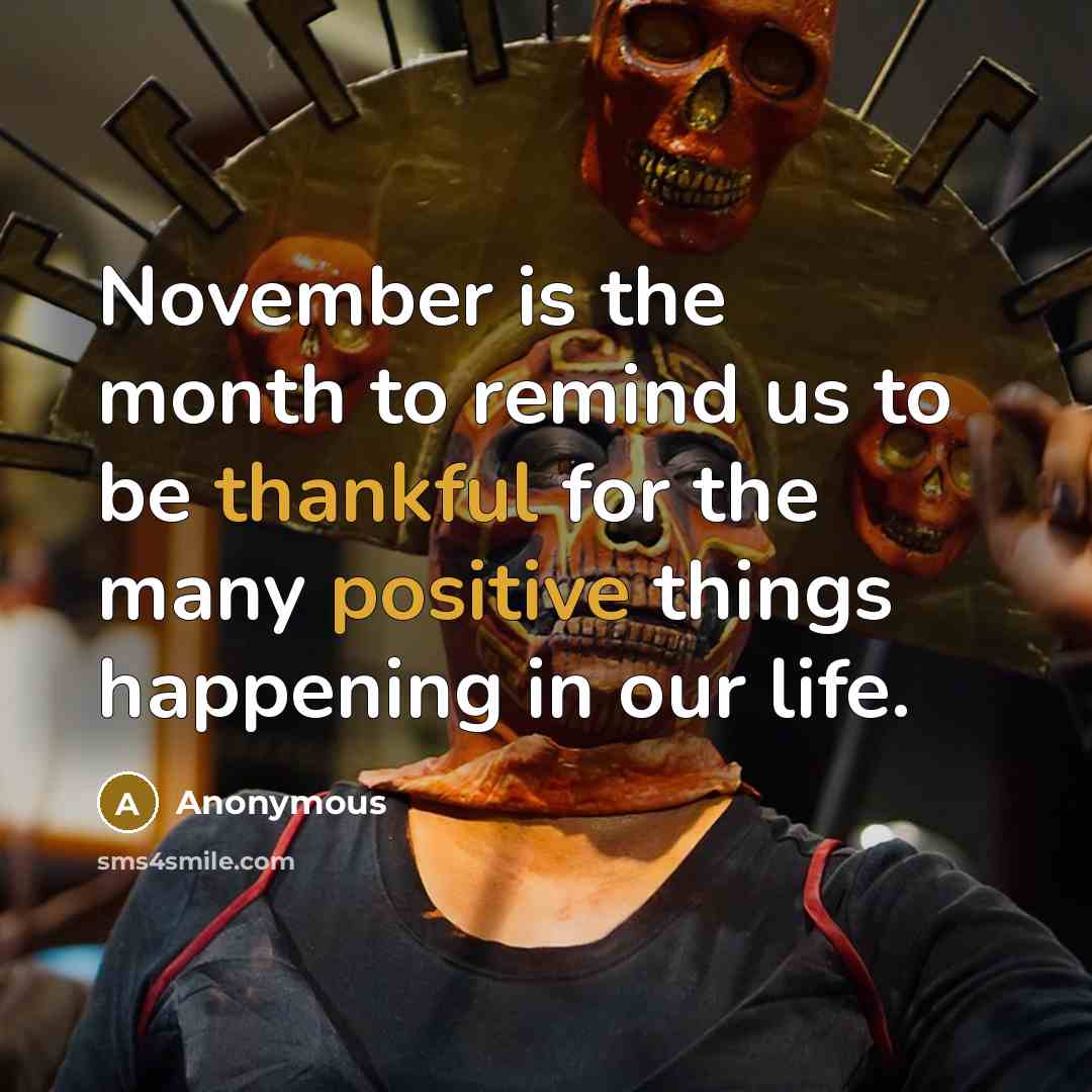 “November is the month to remind us to be thankful for the many positive things happening in our life.” quote by Anonymous