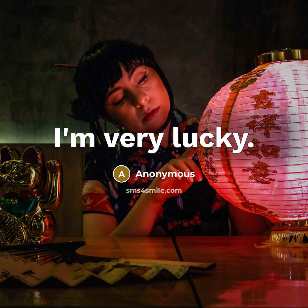 “I'm very lucky.” quote by Anonymous