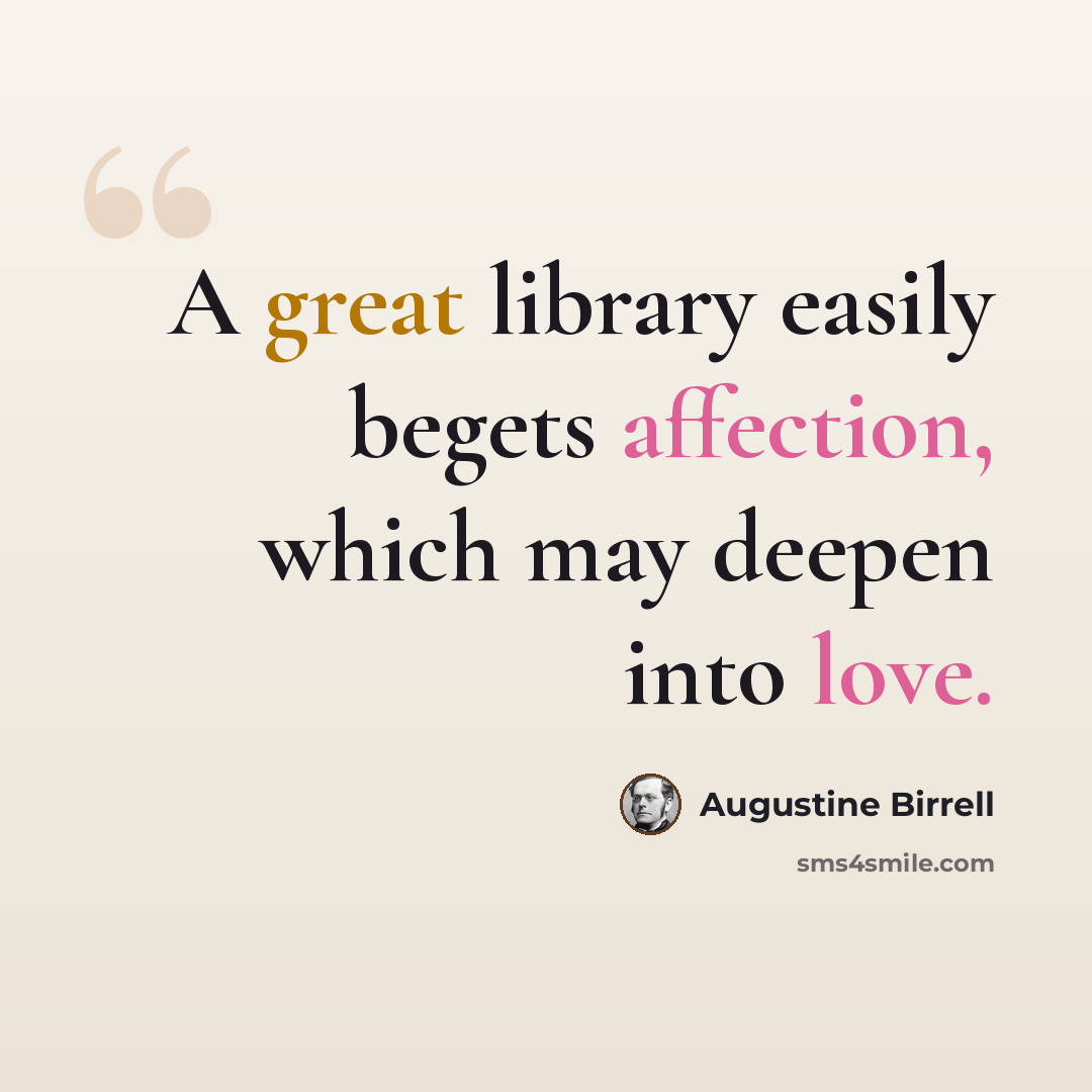 “A great library easily begets affection, which may deepen into love.” quote by Augustine Birrell
