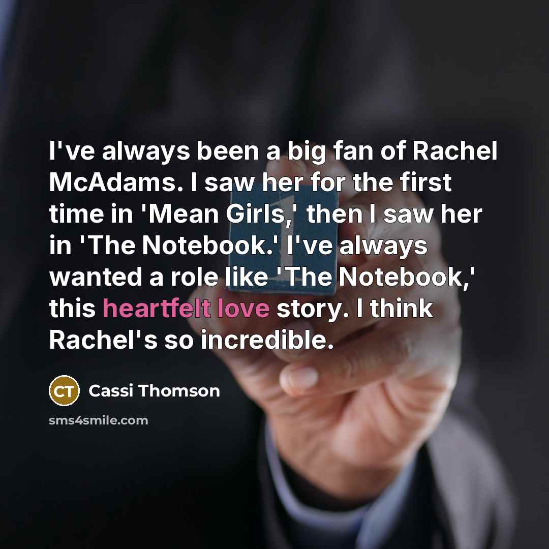 “I've always been a big fan of Rachel McAdams. I saw her for the first time in 'Mean Girls,' then I saw her in 'The Notebook.' I've always wanted a role like 'The Notebook,' this heartfelt love story. I think Rachel's so incredible.” quote by Cassi Thomson