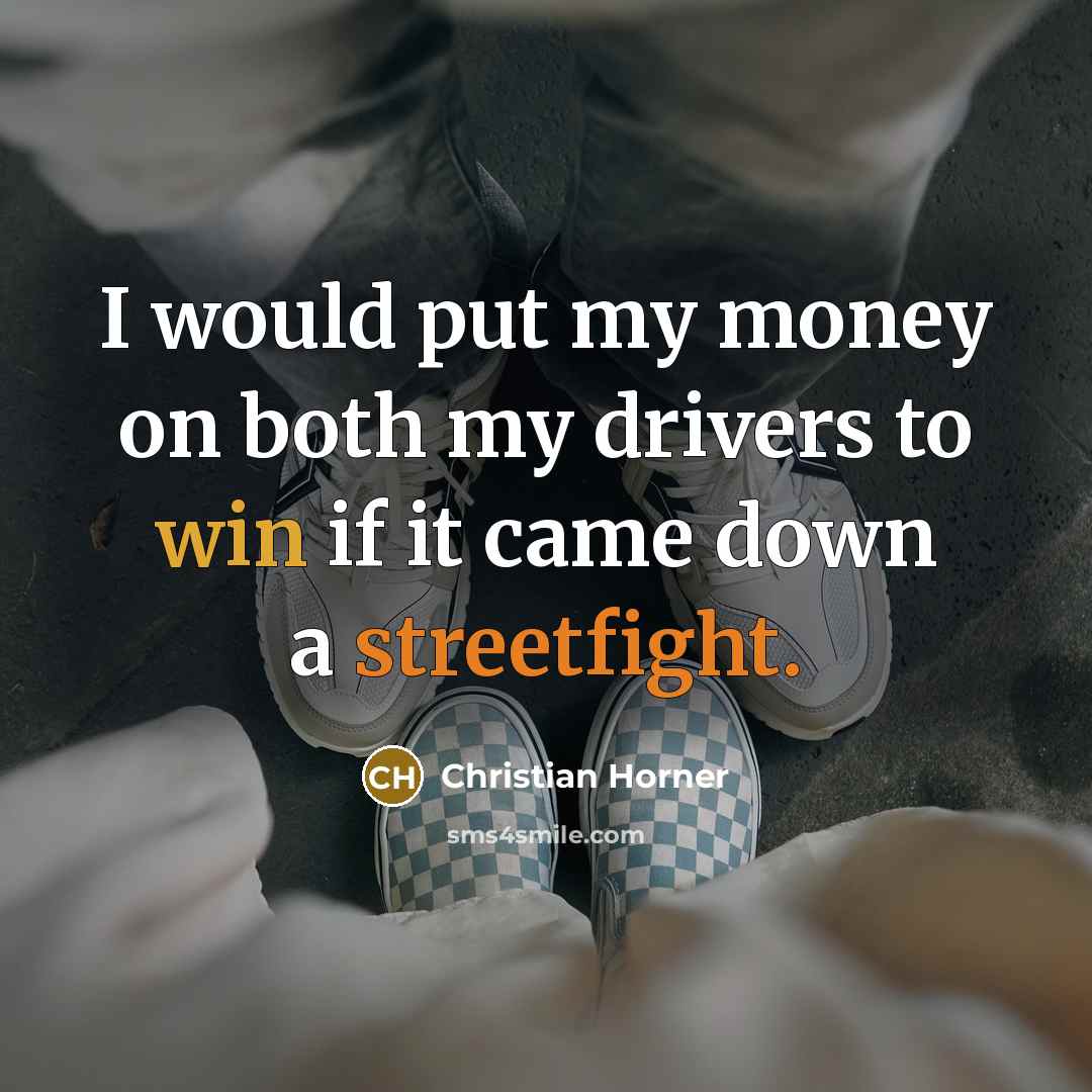 “I would put my money on both my drivers to win if it came down a streetfight.” quote by Christian Horner