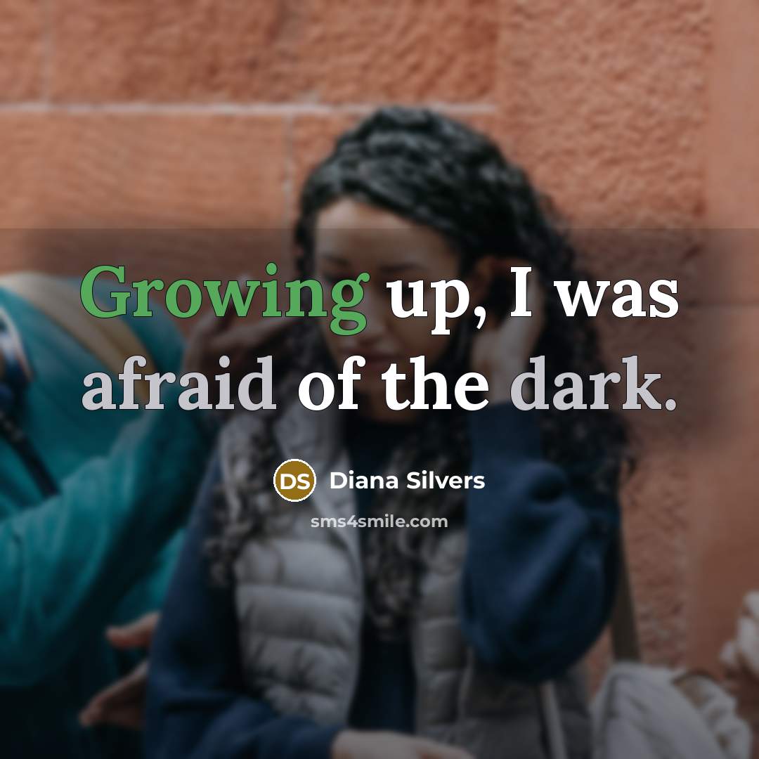 “Growing up, I was afraid of the dark.” quote by Diana Silvers