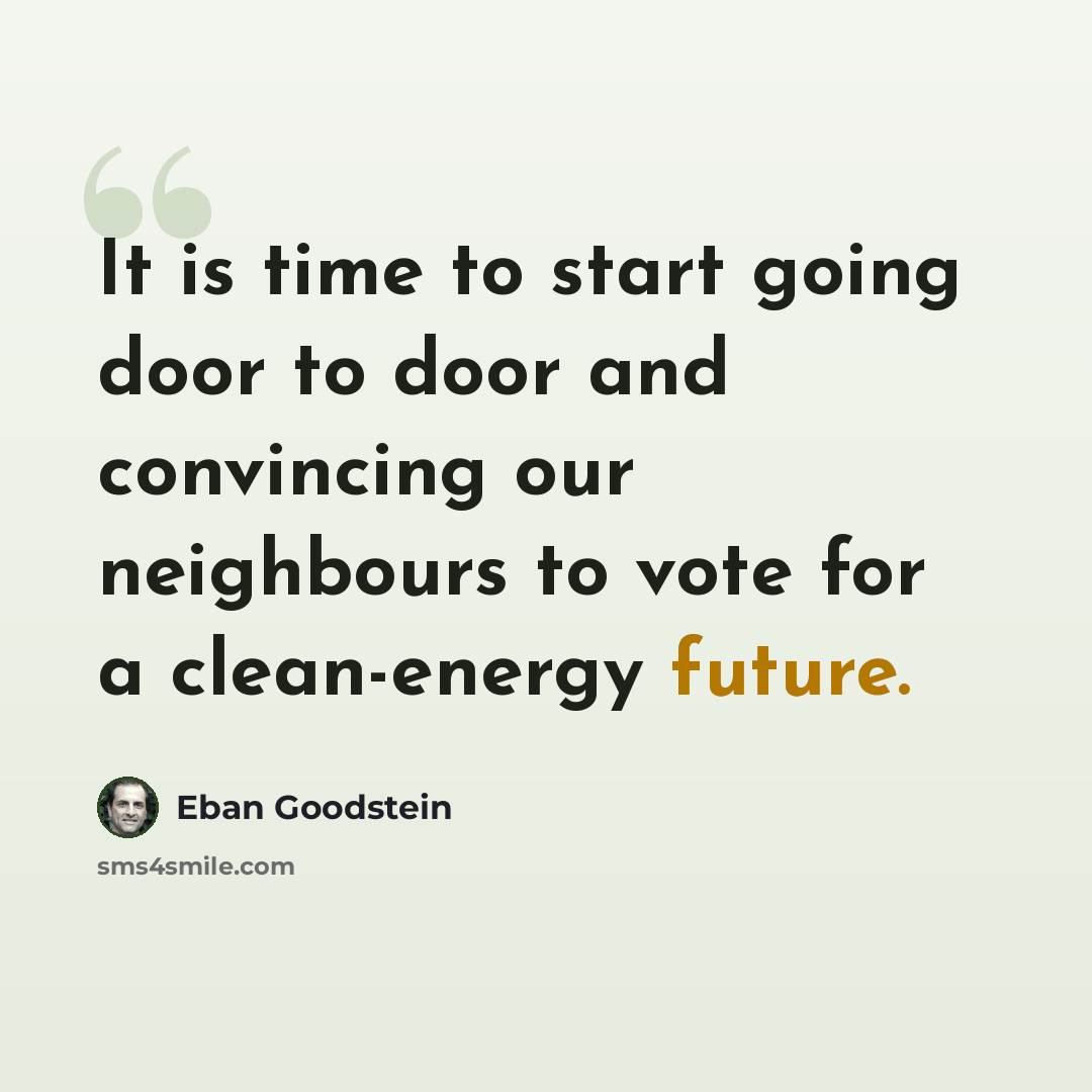 “It is time to start going door to door and convincing our neighbours to vote for a clean-energy future.” quote by Eban Goodstein