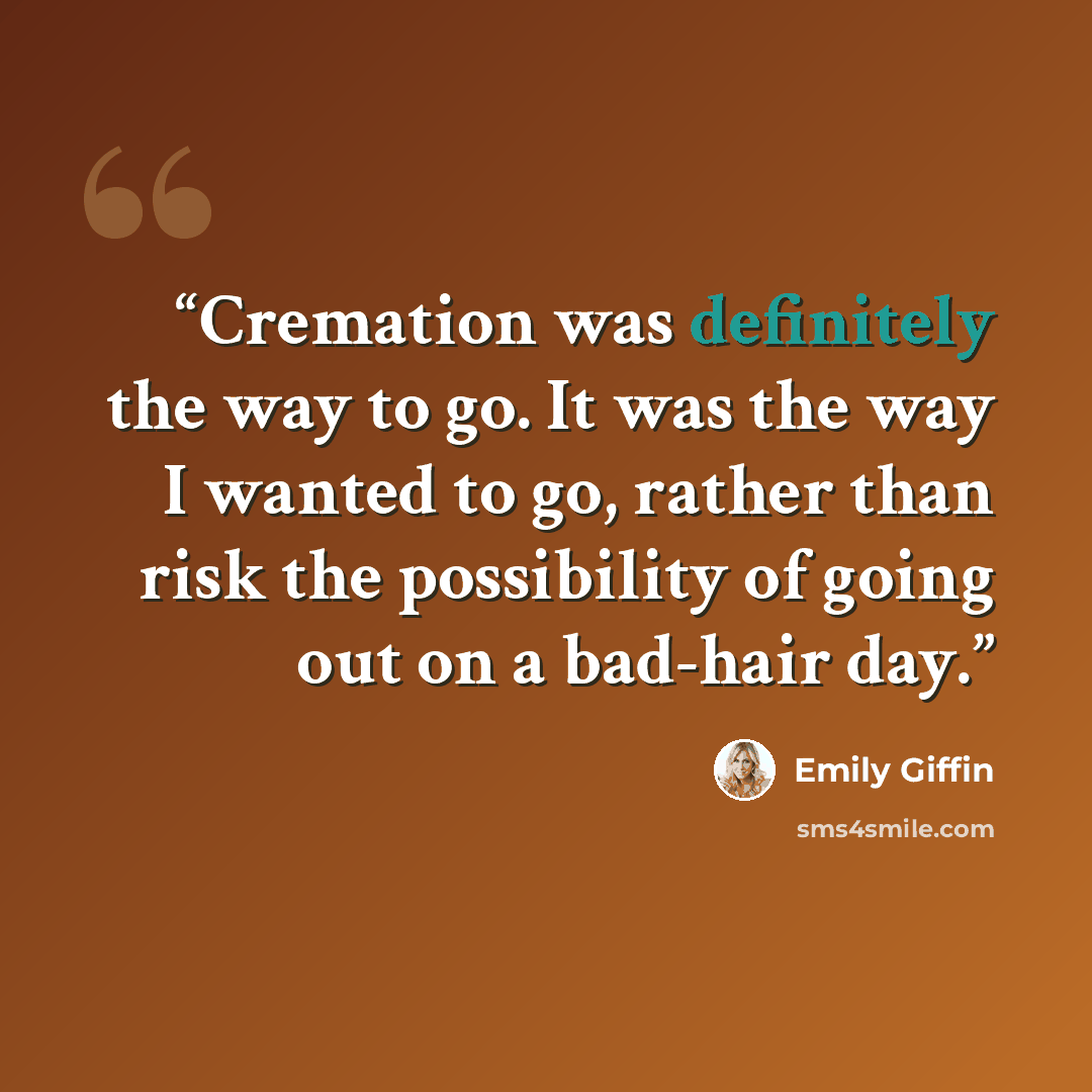 “Cremation was definitely the way to go. It was the way I wanted to go, rather than risk the possibility of going out on a bad-hair day.” quote by Emily Giffin