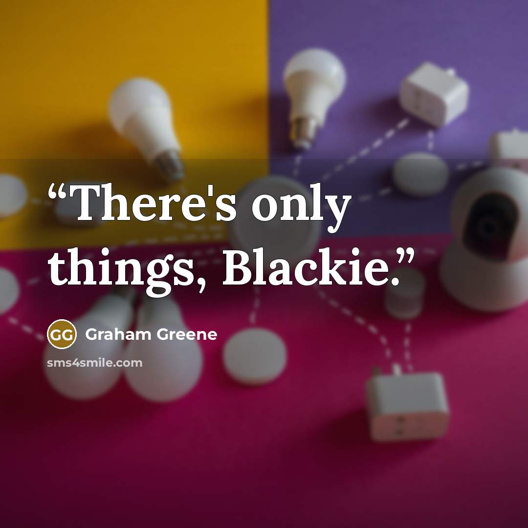 “There's only things, Blackie.” quote by Graham Greene