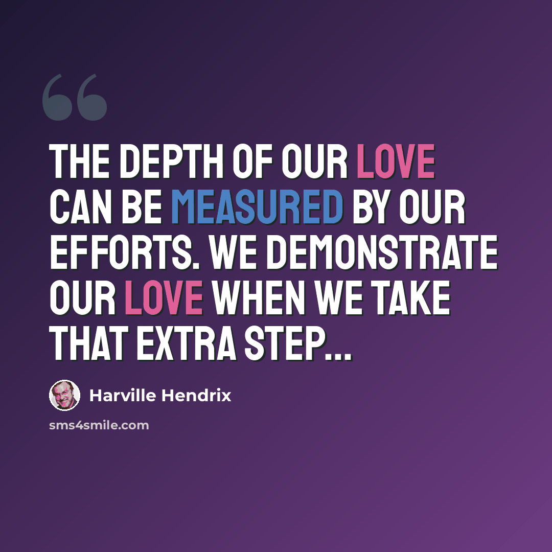 “The depth of our love can be measured by our efforts. We demonstrate our love when we take that extra step...” quote by Harville Hendrix