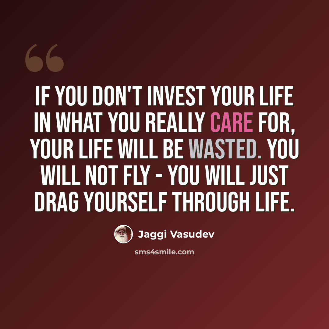 “If you don't invest your life in what you really care for, your life will be wasted. You will not fly - you will just drag yourself through life.” quote by Jaggi Vasudev
