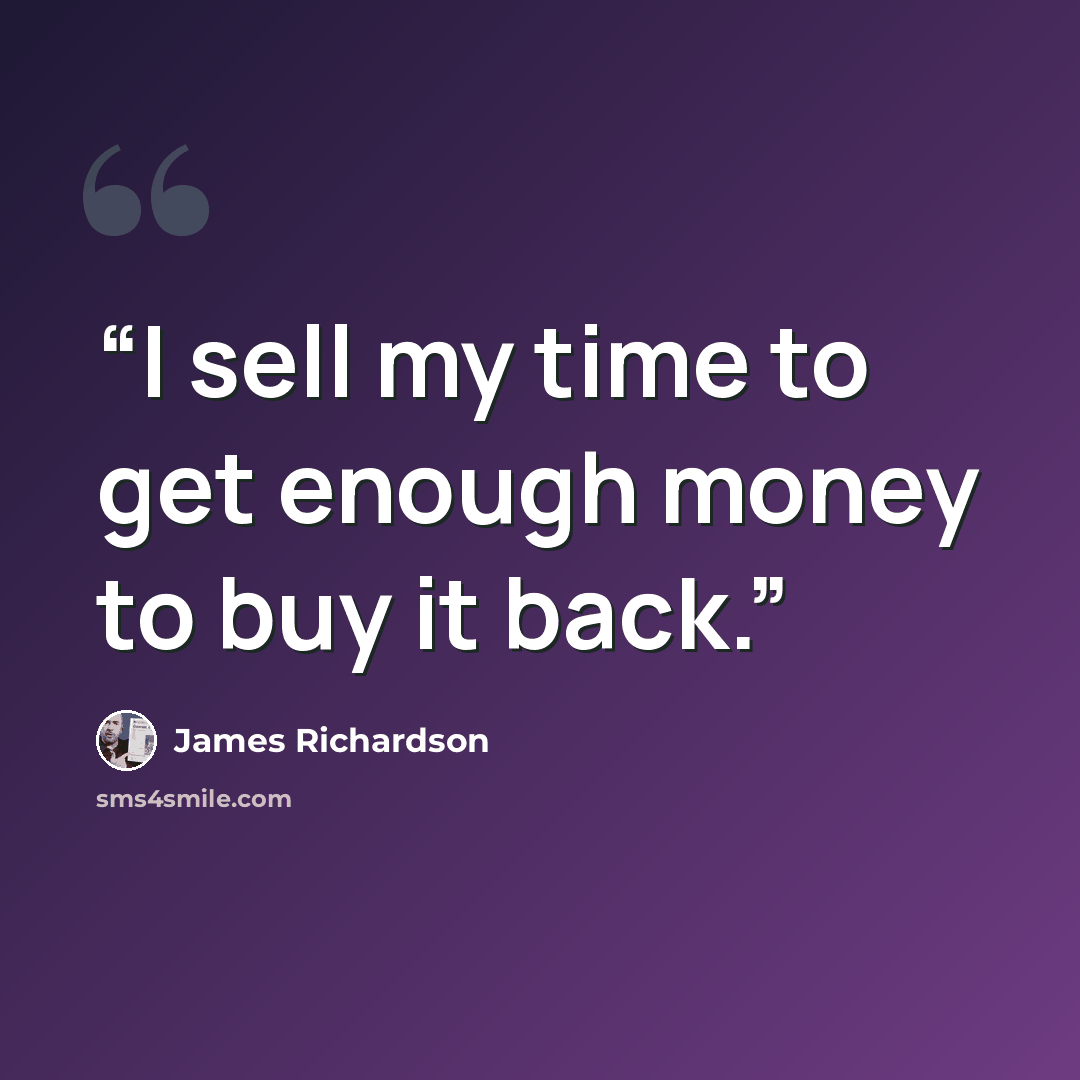 “I sell my time to get enough money to buy it back.” quote by James Richardson