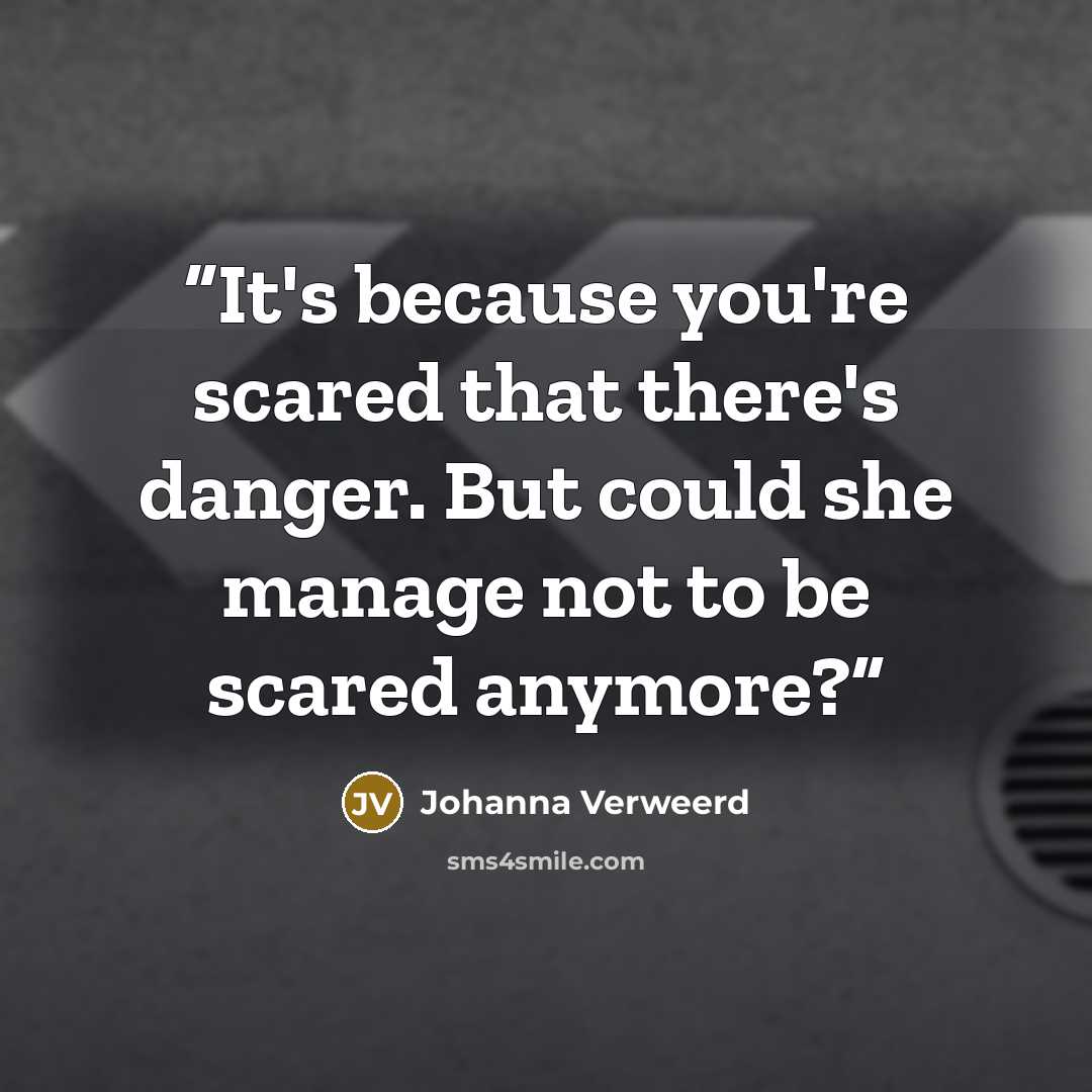 “It's because you're scared that there's danger. But could she manage not to be scared anymore?” quote by Johanna Verweerd