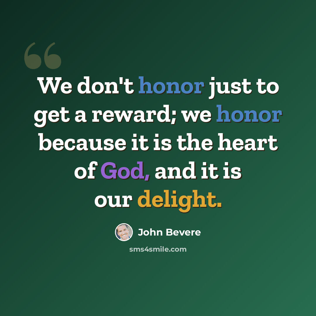“We don't honor just to get a reward; we honor because it is the heart of God, and it is our delight.” quote by John Bevere