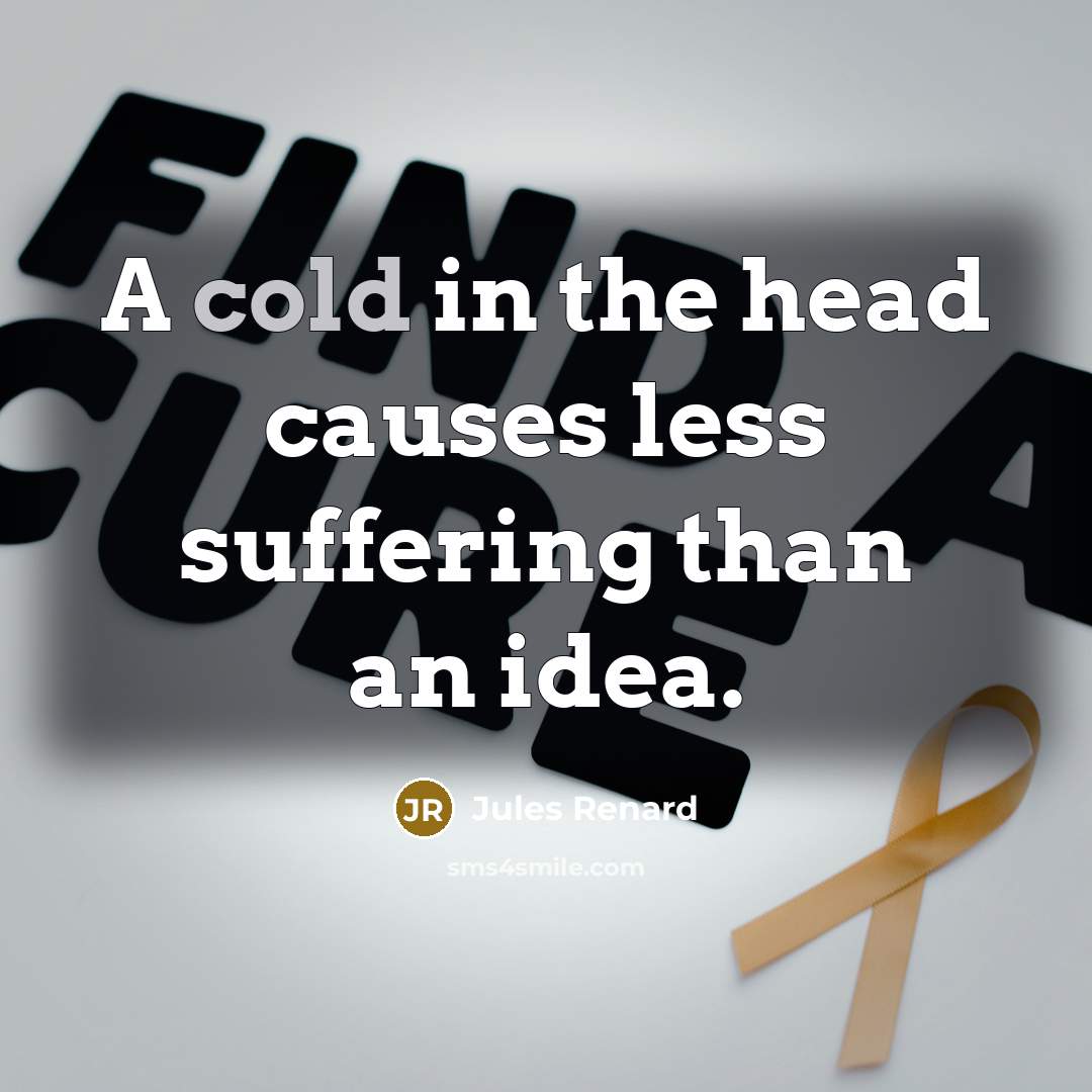 “A cold in the head causes less suffering than an idea.” quote by Jules Renard