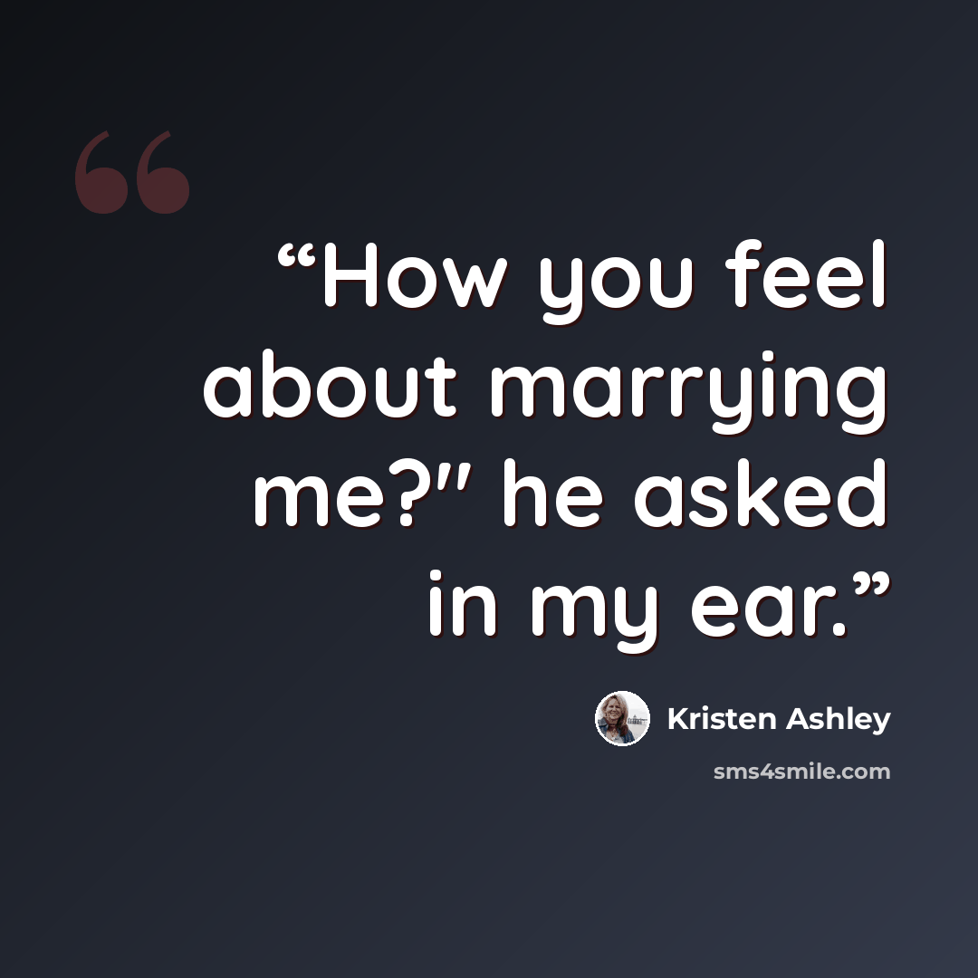 “How you feel about marrying me?" he asked in my ear.” quote by Kristen Ashley