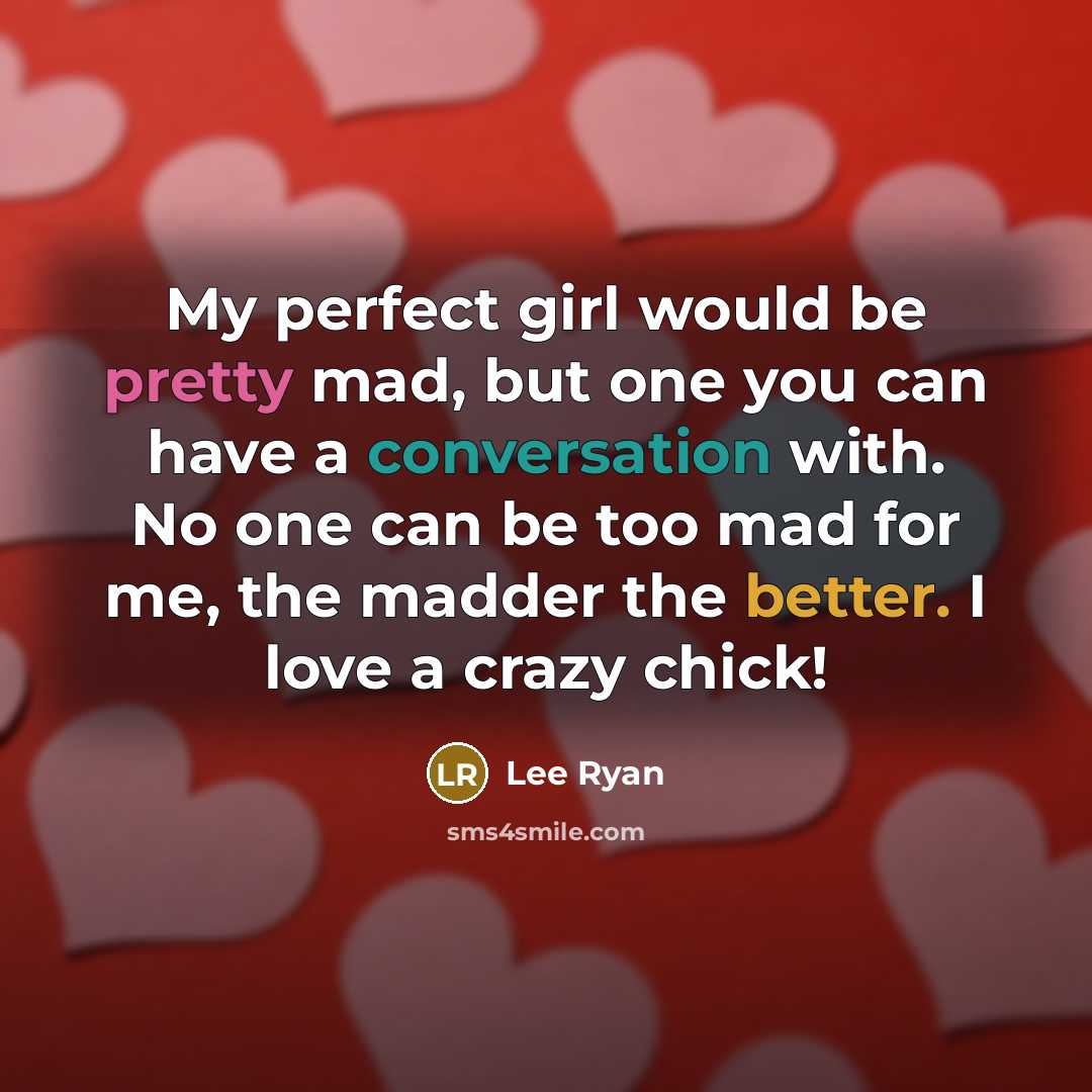 “My perfect girl would be pretty mad, but one you can have a conversation with. No one can be too mad for me, the madder the better. I love a crazy chick!” quote by Lee Ryan