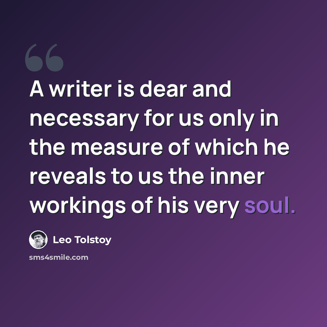 “A writer is dear and necessary for us only in the measure of which he reveals to us the inner workings of his very soul.” quote by Leo Tolstoy