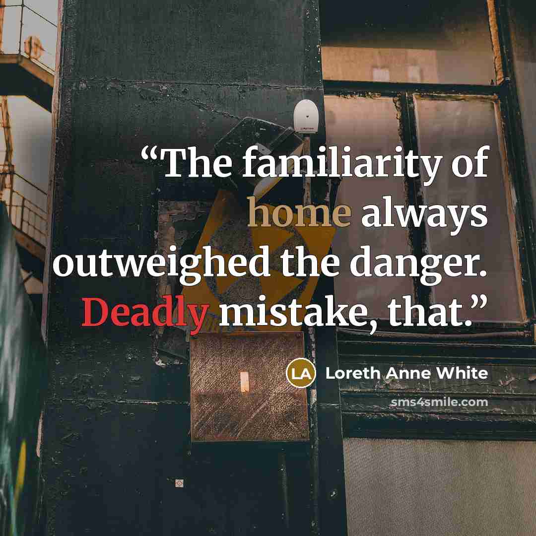 “The familiarity of home always outweighed the danger. Deadly mistake, that.” quote by Loreth Anne White