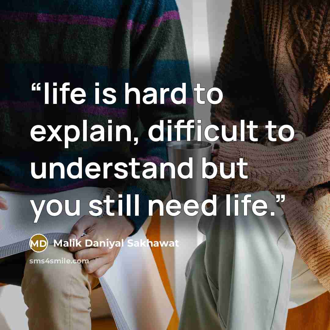 “life is hard to explain, difficult to understand but you still need life.” quote by Malik Daniyal Sakhawat