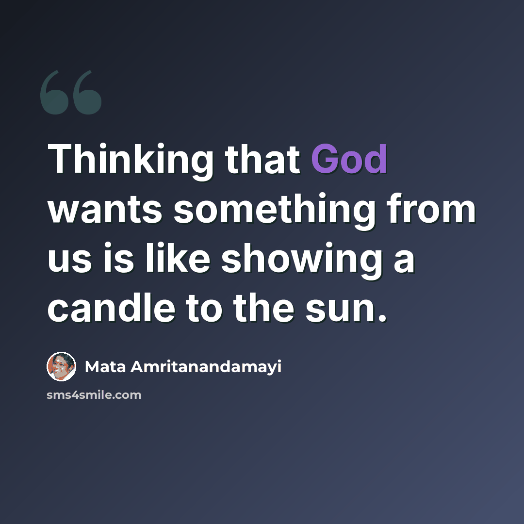 “Thinking that God wants something from us is like showing a candle to the sun.” quote by Mata Amritanandamayi