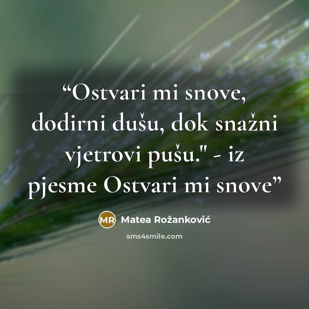 “Ostvari mi snove, dodirni dušu, dok snažni vjetrovi pušu." - iz pjesme Ostvari mi snove” quote by Matea Rožanković