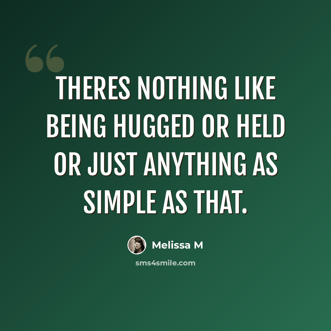“Theres nothing like being hugged or held or just anything as simple as that.” quote by Melissa M