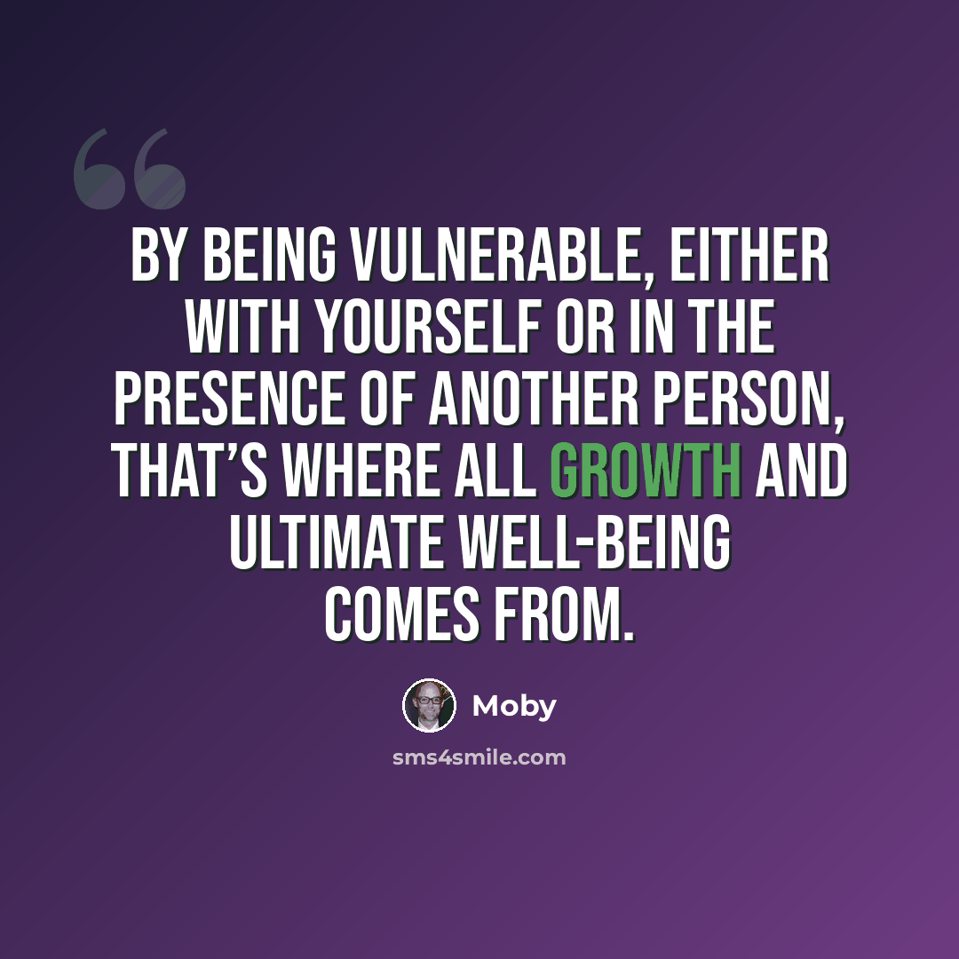 “By being vulnerable, either with yourself or in the presence of another person, that’s where all growth and ultimate well-being comes from.” quote by Moby