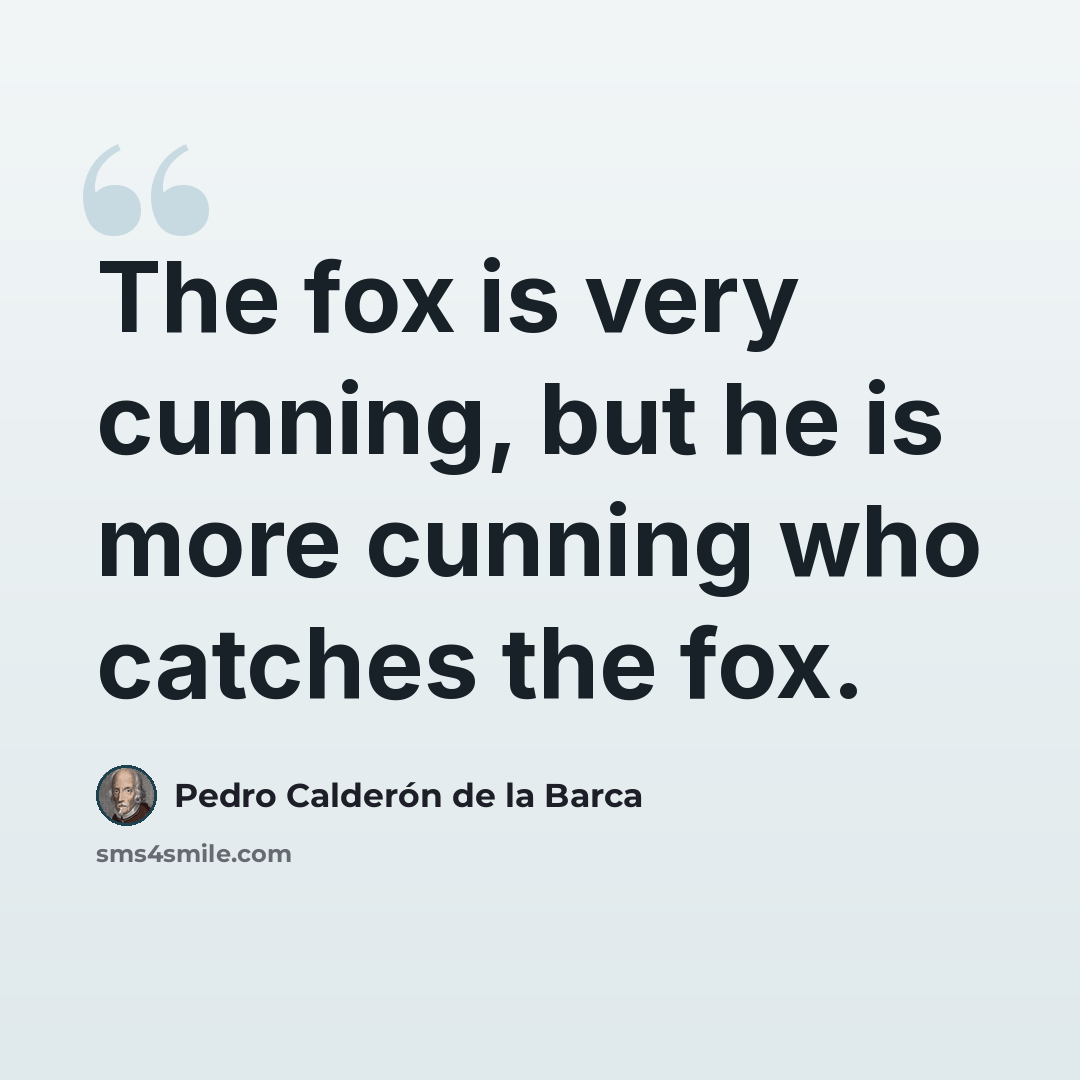 “The fox is very cunning, but he is more cunning who catches the fox.” quote by Pedro Calderon de la Barca