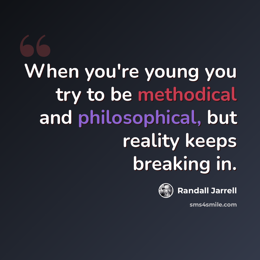 “When you're young you try to be methodical and philosophical, but reality keeps breaking in.” quote by Randall Jarrell