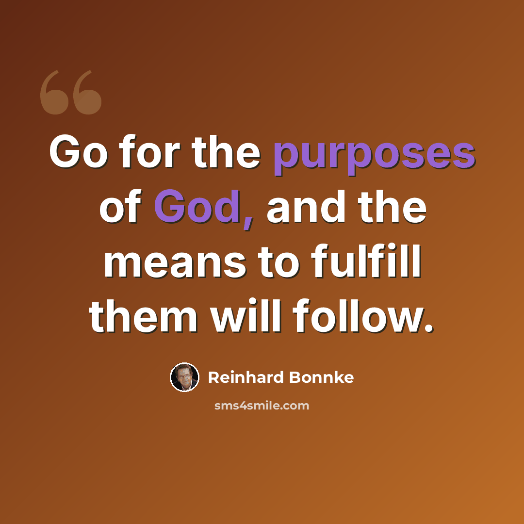 “Go for the purposes of God, and the means to fulfill them will follow.” quote by Reinhard Bonnke