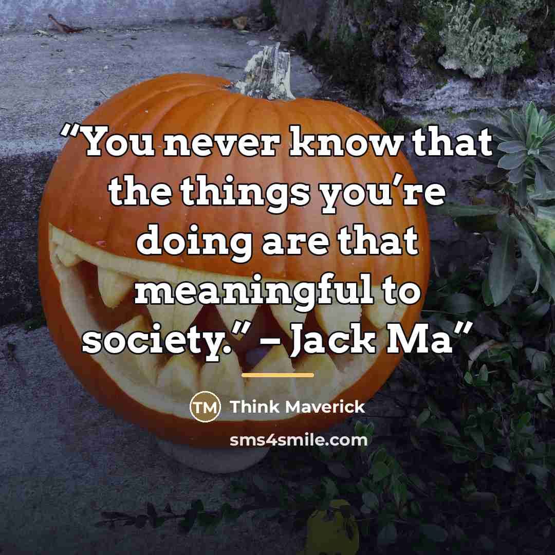 “You never know that the things you’re doing are that meaningful to society.” – Jack Ma” quote by Think Maverick