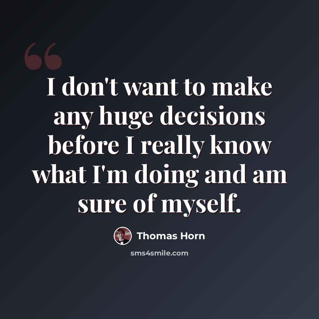 “I don't want to make any huge decisions before I really know what I'm doing and am sure of myself.” quote by Thomas Horn
