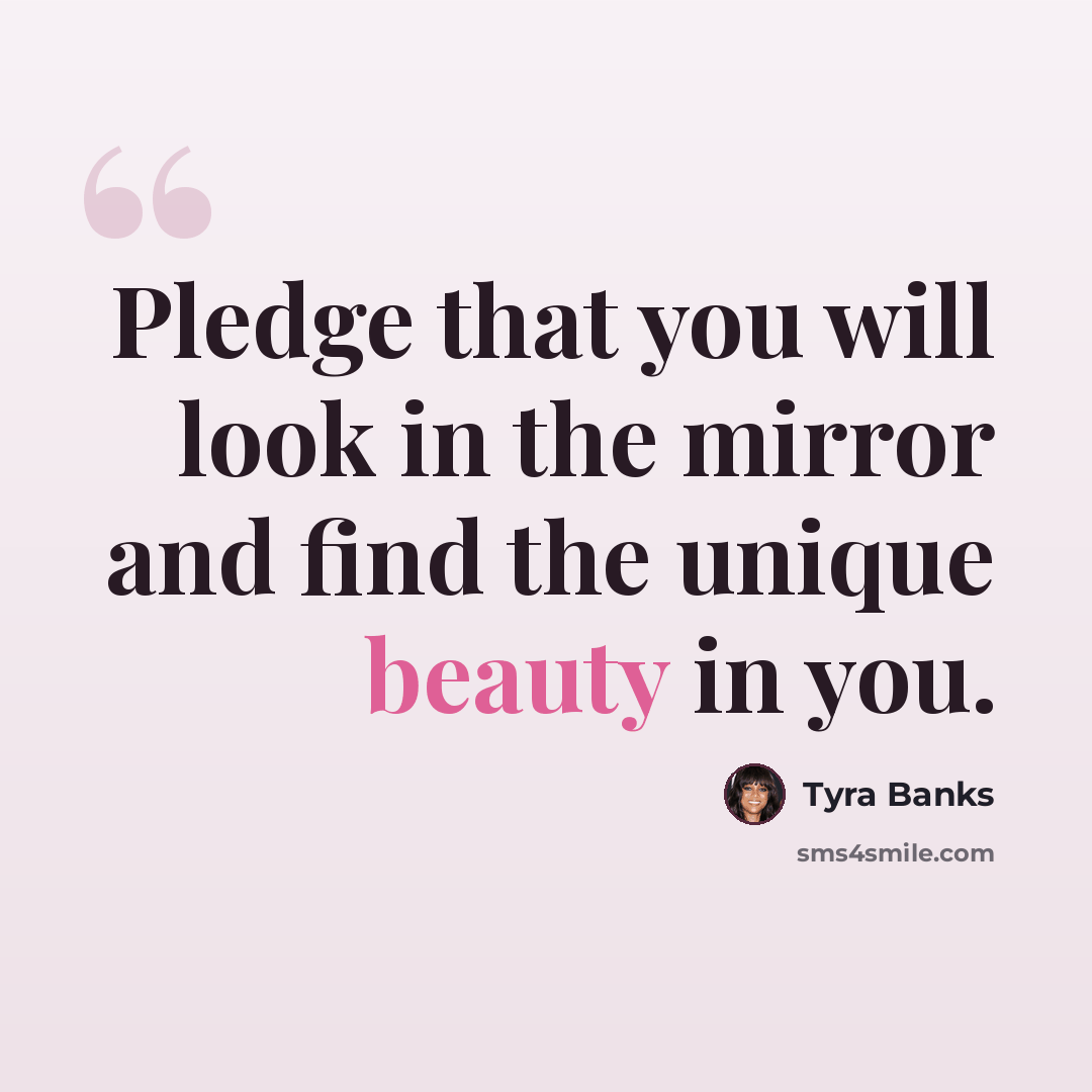 “Pledge that you will look in the mirror and find the unique beauty in you.” quote by Tyra Banks