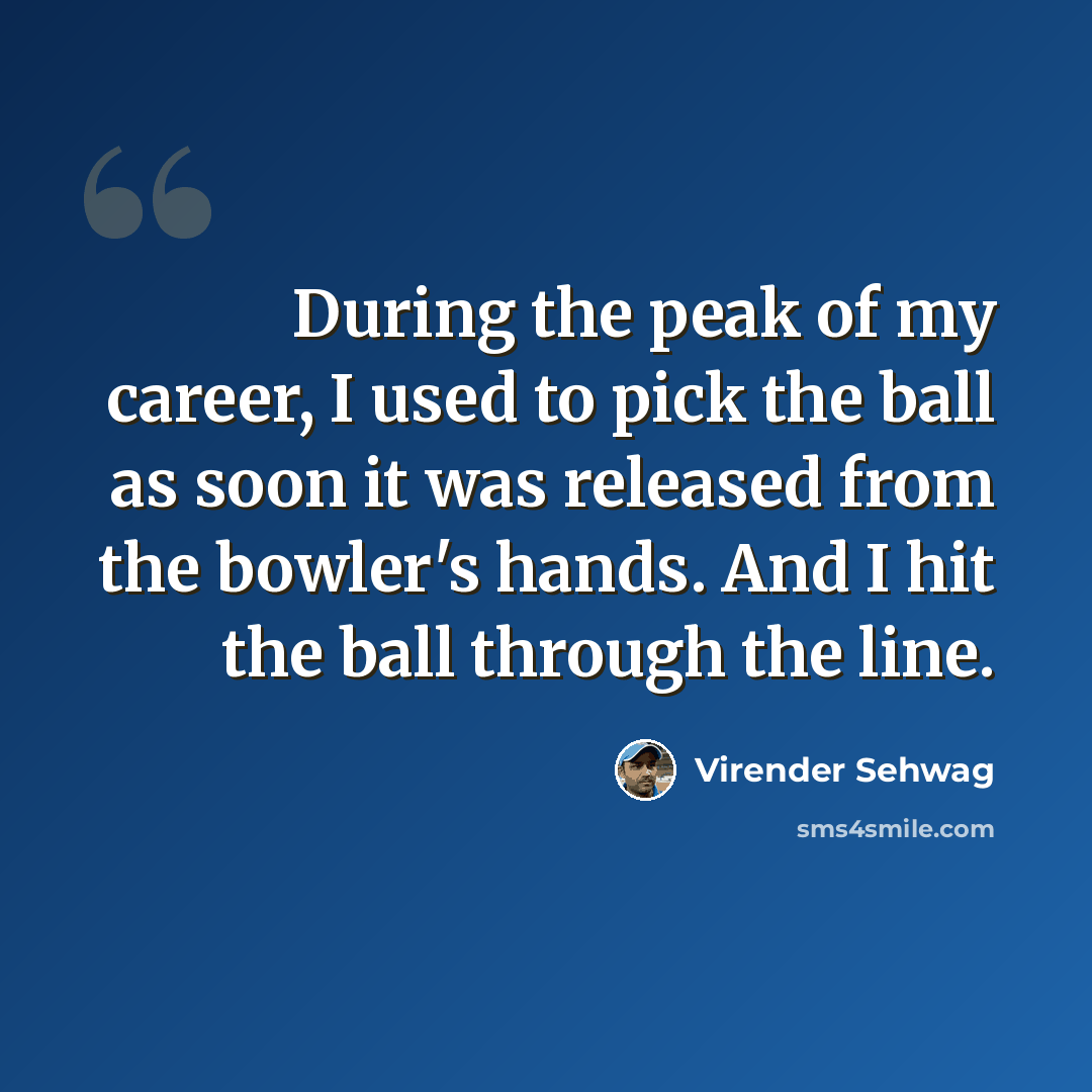 “During the peak of my career, I used to pick the ball as soon it was released from the bowler's hands. And I hit the ball through the line.” quote by Virender Sehwag