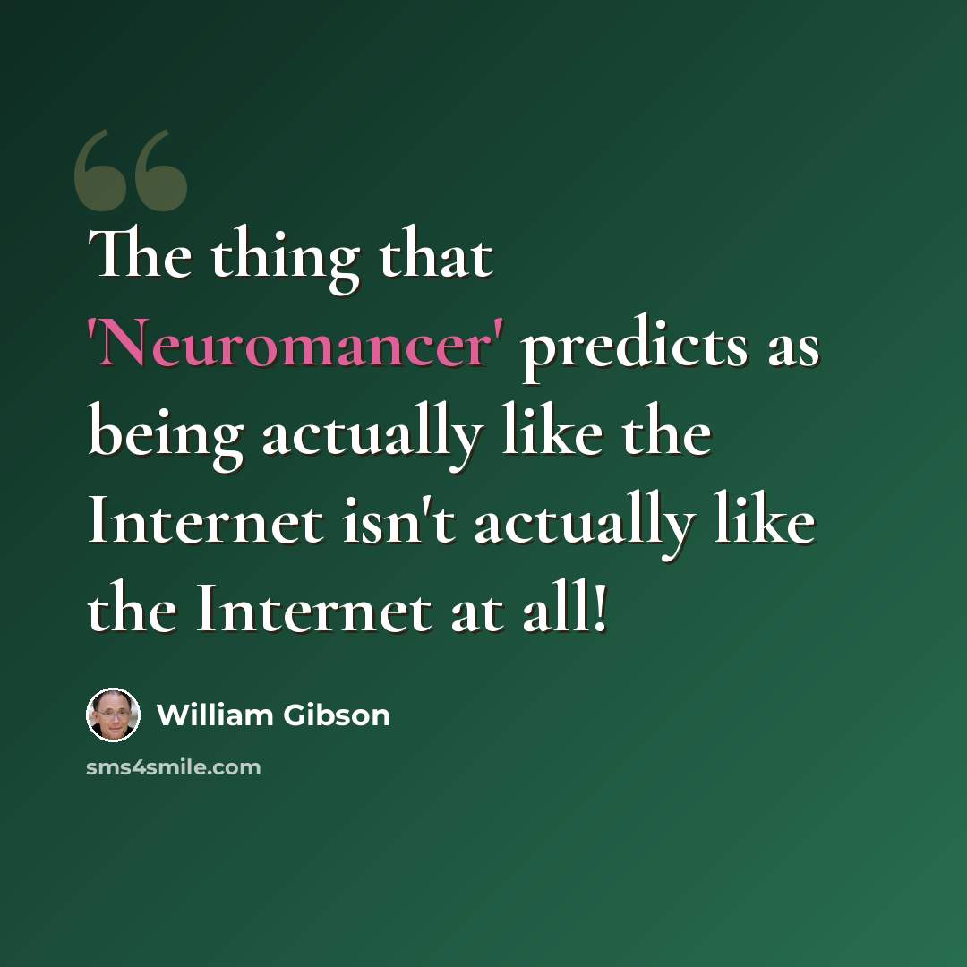 “The thing that 'Neuromancer' predicts as being actually like the Internet isn't actually like the Internet at all!” quote by William Gibson
