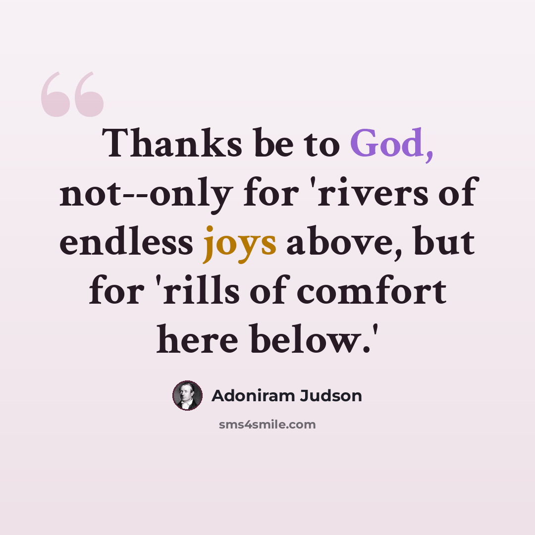 “Thanks be to God, not--only for 'rivers of endless joys above, but for 'rills of comfort here below.'” quote by Adoniram Judson