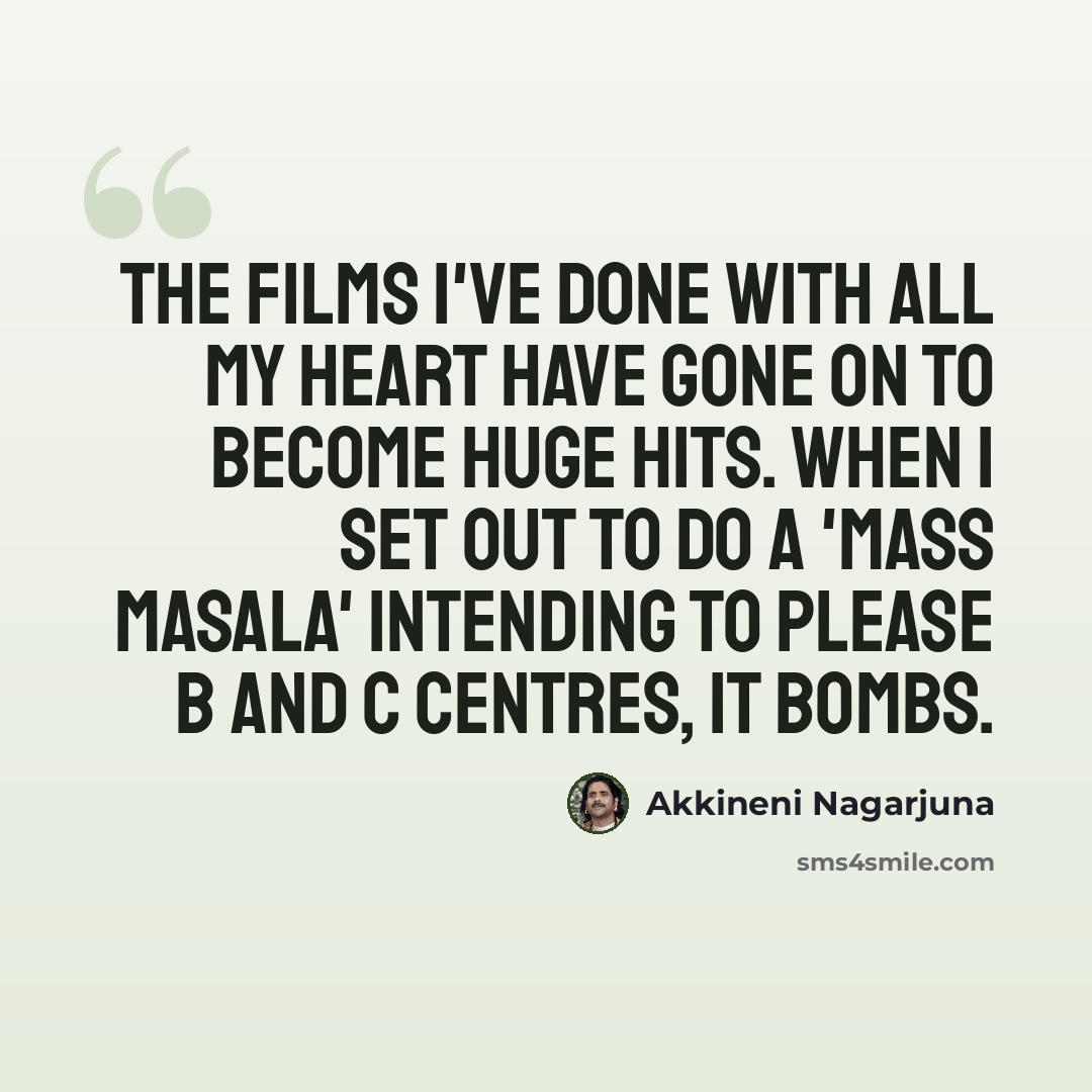 “The films I've done with all my heart have gone on to become huge hits. When I set out to do a 'mass masala' intending to please B and C centres, it bombs.” quote by Akkineni Nagarjuna