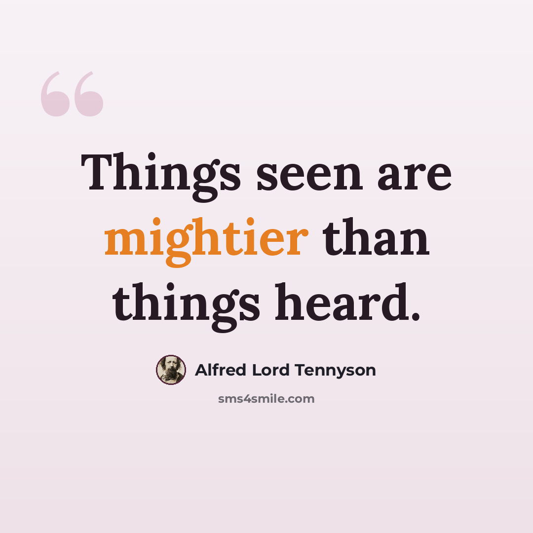 “Things seen are mightier than things heard.” quote by Alfred Lord Tennyson