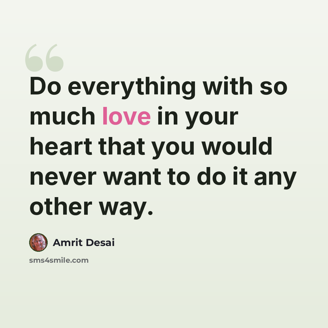 “Do everything with so much love in your heart that you would never want to do it any other way.” quote by Amrit Desai
