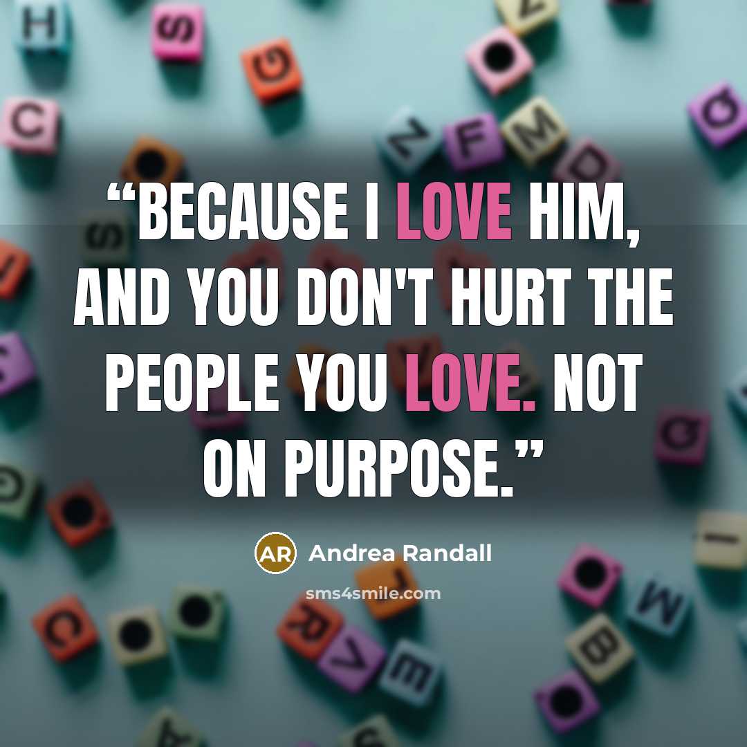 “Because I love him, and you don't hurt the people you love. Not on purpose.” quote by Andrea Randall