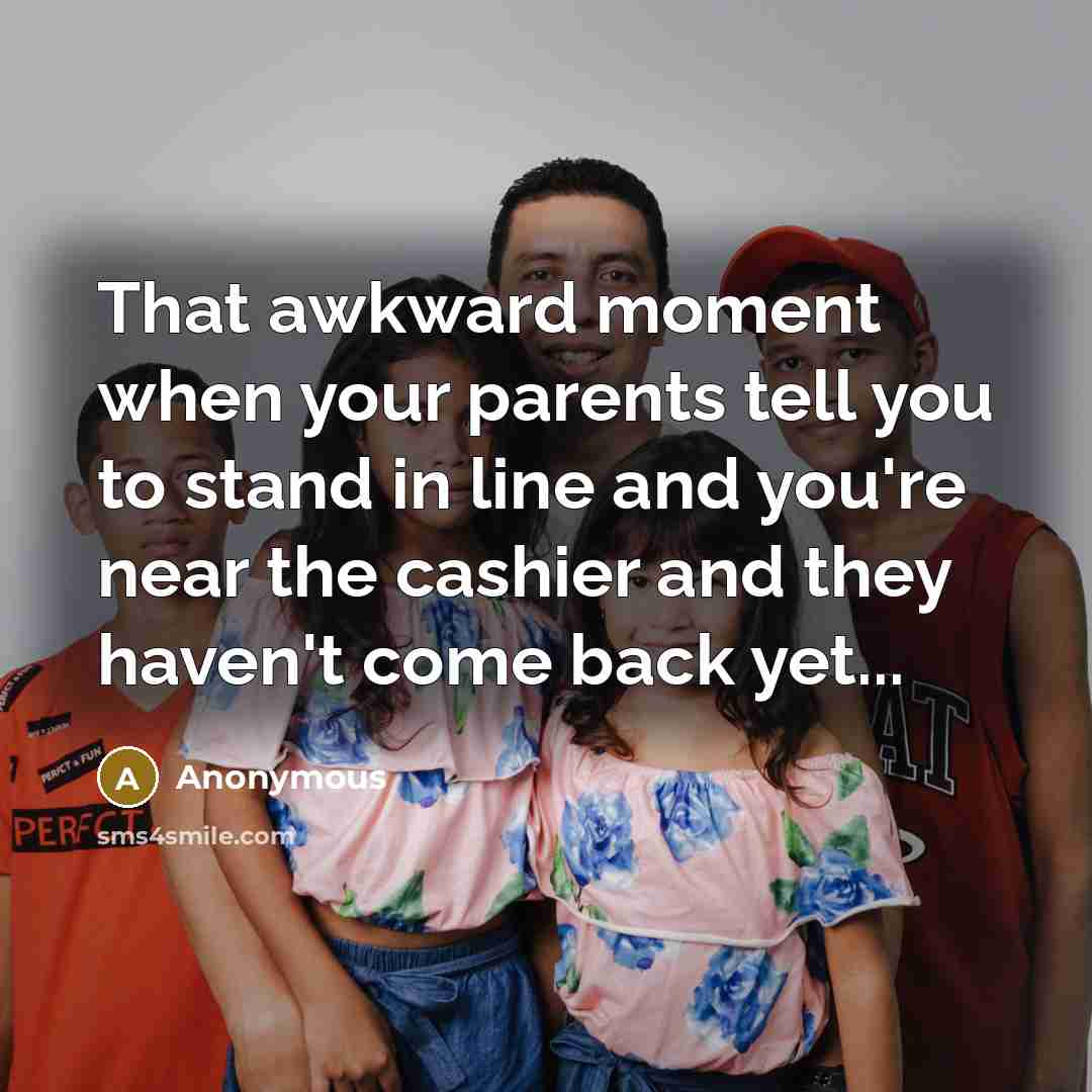 “That awkward moment when your parents tell you to stand in line and you're near the cashier and they haven't come back yet...” quote by Anonymous