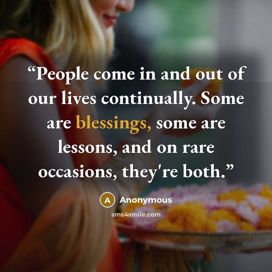 “People come in and out of our lives continually. Some are blessings, some are lessons, and on rare occasions, they're both.” quote by Anonymous