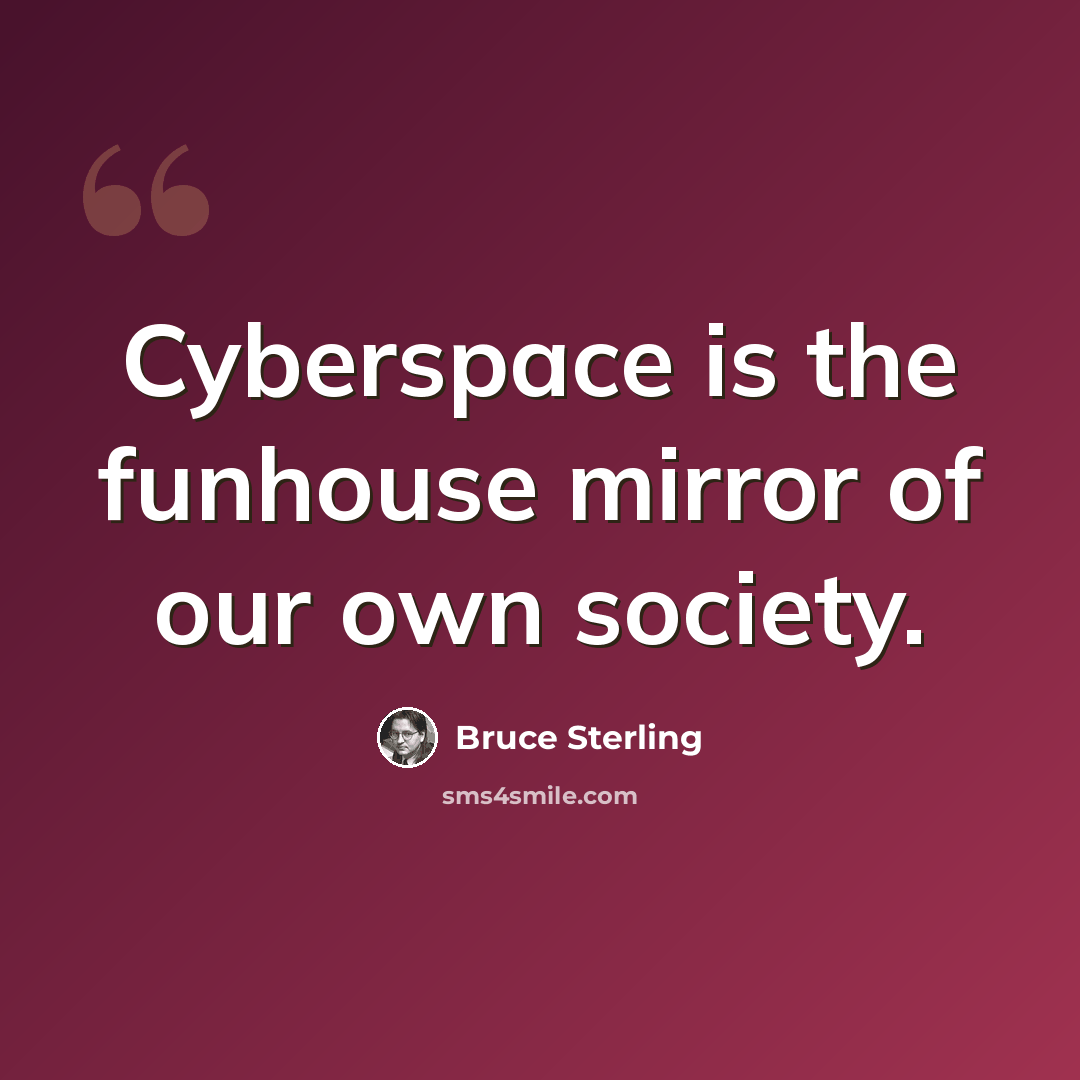 “Cyberspace is the funhouse mirror of our own society.” quote by Bruce Sterling