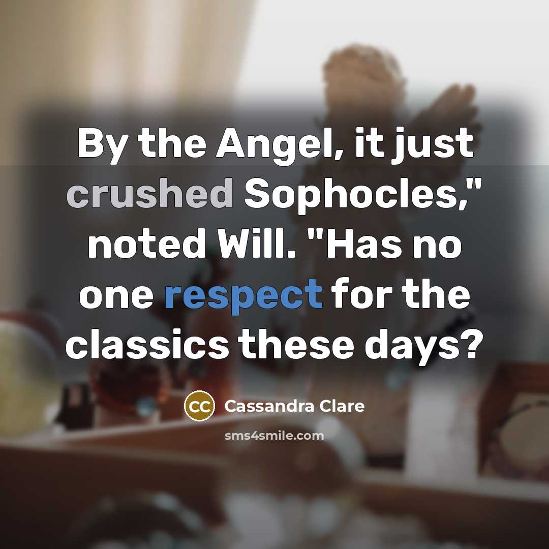 “By the Angel, it just crushed Sophocles," noted Will. "Has no one respect for the classics these days?” quote by Cassandra Clare