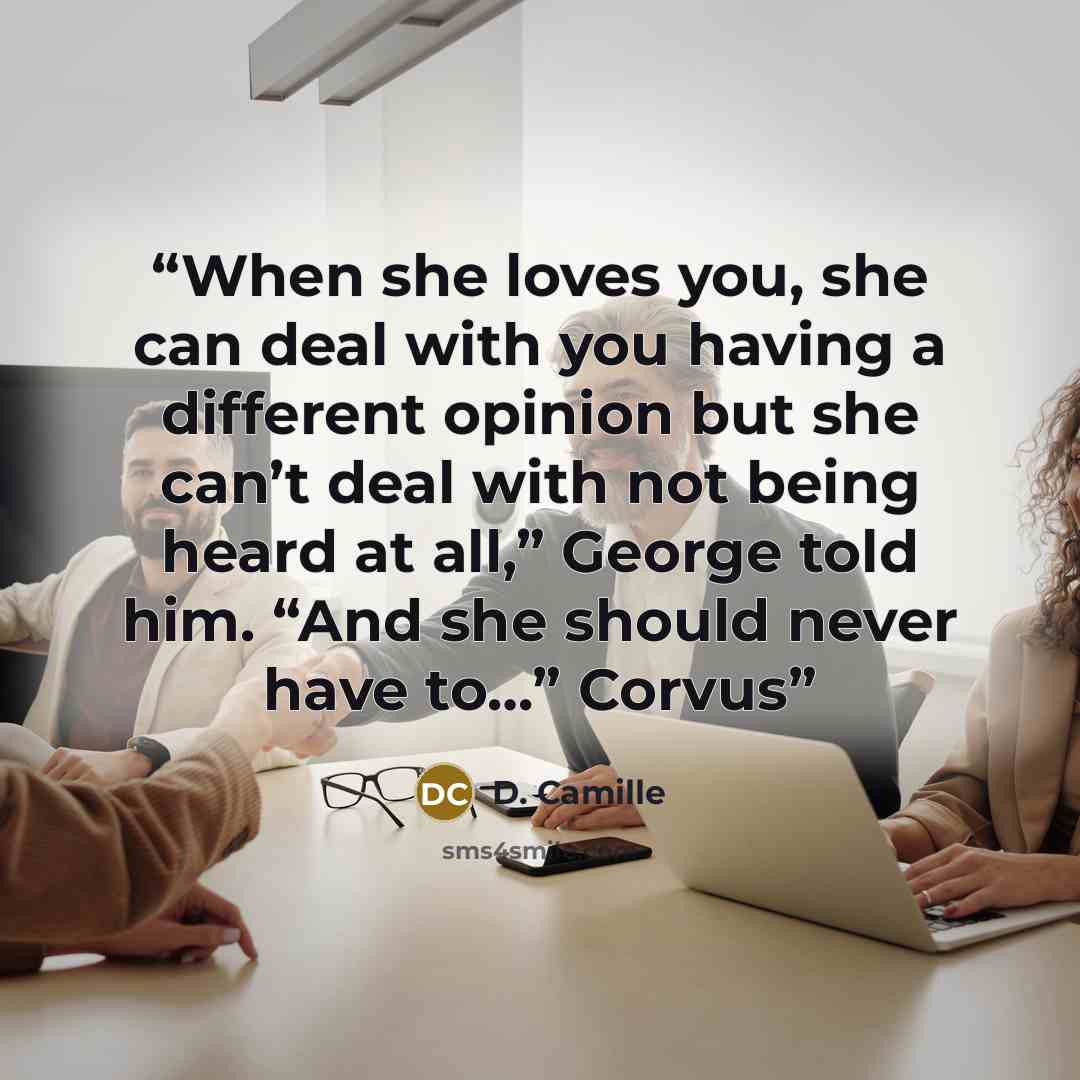 “When she loves you, she can deal with you having a different opinion but she can’t deal with not being heard at all,” George told him. “And she should never have to…” Corvus” quote by D. Camille