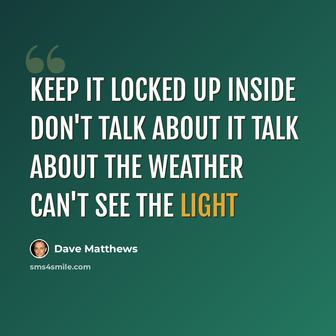 “Keep it locked up inside Don't talk about it Talk about the weather Can't see the light” quote by Dave Matthews